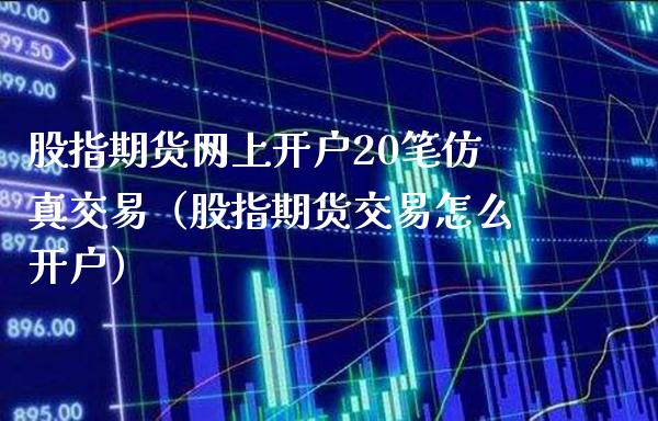 股指期货网上开户20笔仿真交易（股指期货交易怎么开户）_https://www.boyangwujin.com_道指期货_第1张