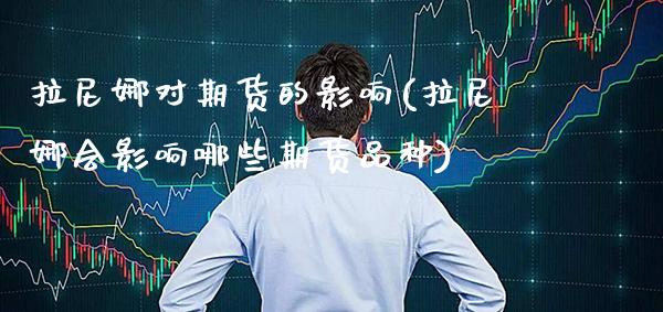 拉尼娜对期货的影响(拉尼娜会影响哪些期货品种)
