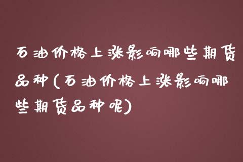 石油价格上涨影响哪些期货品种(石油价格上涨影响哪些期货品种呢)_https://www.boyangwujin.com_期货直播间_第1张