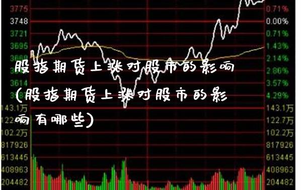股指期货上涨对股市的影响(股指期货上涨对股市的影响有哪些)_https://www.boyangwujin.com_期货直播间_第1张
