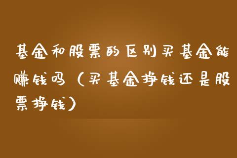 基金和股票的区别买基金能赚钱吗（买基金挣钱还是股票挣钱）_https://www.boyangwujin.com_黄金期货_第1张