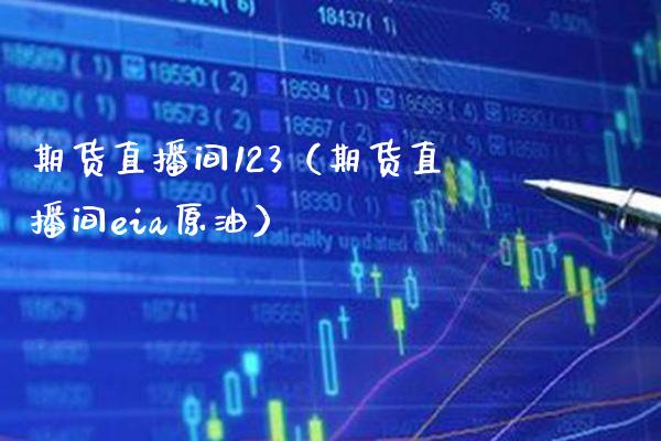 期货直播间123（期货直播间eia原油）_https://www.boyangwujin.com_期货直播间_第1张