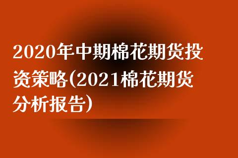 2020年中期棉花期货投资策略(2021棉花期货分析报告)