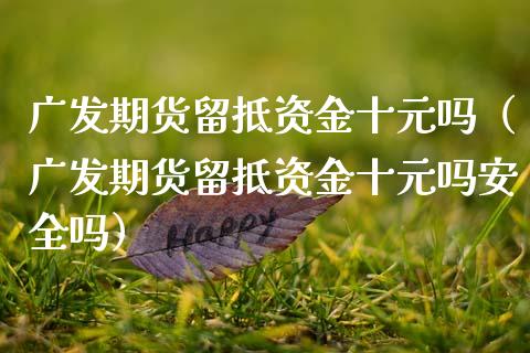 广发期货留抵资金十元吗（广发期货留抵资金十元吗安全吗）_https://www.boyangwujin.com_期货直播间_第1张