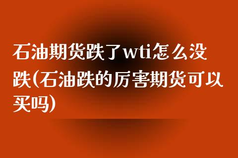 石油期货跌了wti怎么没跌(石油跌的厉害期货可以买吗)_https://www.boyangwujin.com_恒指期货_第1张