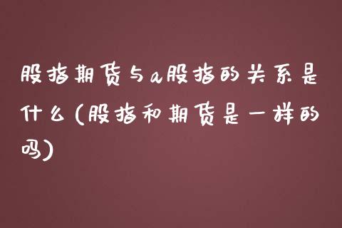 股指期货与a股指的关系是什么(股指和期货是一样的吗)_https://www.boyangwujin.com_恒生指数_第1张