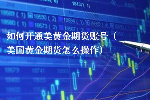如何开通美黄金期货账号（美国黄金期货怎么操作）