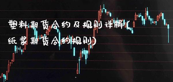 塑料期货合约及规则详解(纸浆期货合约规则)_https://www.boyangwujin.com_纳指期货_第1张