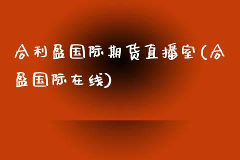 合利盈国际期货直播室(合盈国际在线)_https://www.boyangwujin.com_白银期货_第1张