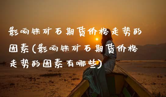 影响铁矿石期货价格走势的因素(影响铁矿石期货价格走势的因素有哪些)_https://www.boyangwujin.com_恒生指数_第1张