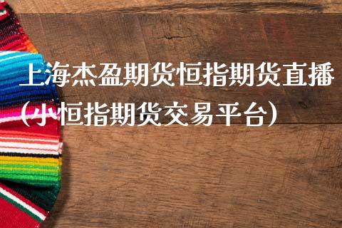 上海杰盈期货恒指期货直播(小恒指期货交易平台)