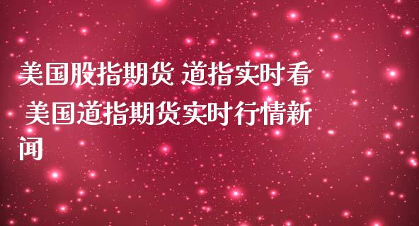 美国股指期货 道指实时看 美国道指期货实时行情新闻_https://www.boyangwujin.com_道指期货_第1张