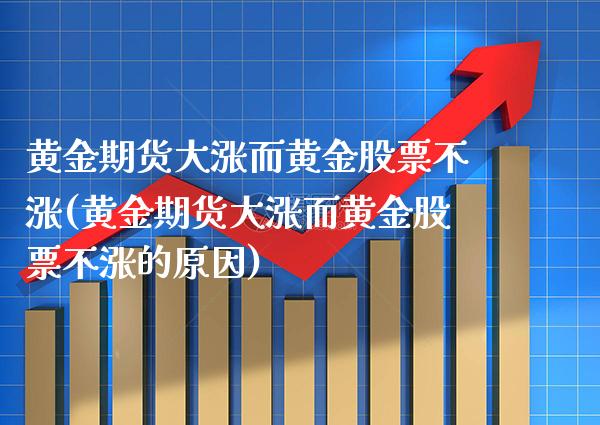 黄金期货大涨而黄金股票不涨(黄金期货大涨而黄金股票不涨的原因)_https://www.boyangwujin.com_期货直播间_第1张