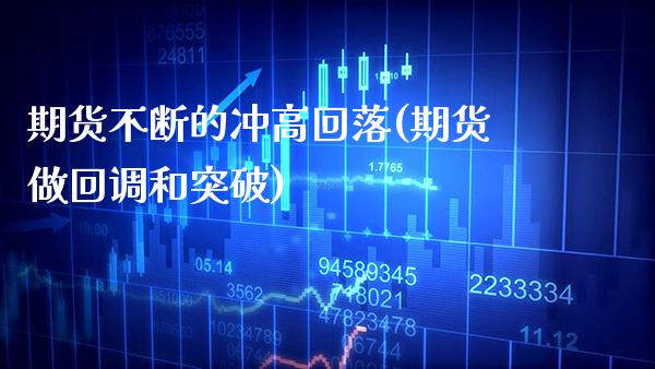 期货不断的冲高回落(期货做回调和突破)_https://www.boyangwujin.com_内盘期货_第1张