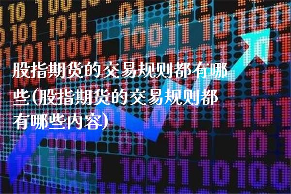 股指期货的交易规则都有哪些(股指期货的交易规则都有哪些内容)_https://www.boyangwujin.com_期货直播间_第1张