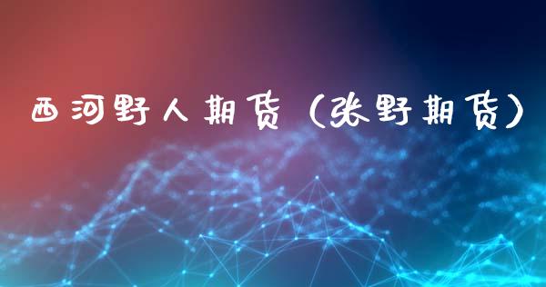 西河野人期货（张野期货）