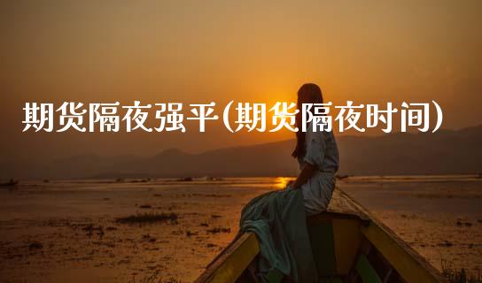 期货隔夜强平(期货隔夜时间)_https://www.boyangwujin.com_期货直播间_第1张