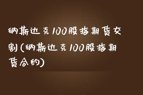 纳斯达克100股指期货交割(纳斯达克100股指期货合约)_https://www.boyangwujin.com_黄金期货_第1张