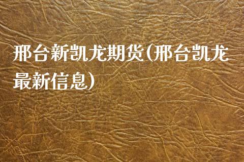 邢台新凯龙期货(邢台凯龙最新信息)_https://www.boyangwujin.com_期货直播间_第1张