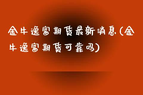 金牛逸富期货最新消息(金牛逸富期货可靠吗)_https://www.boyangwujin.com_白银期货_第1张