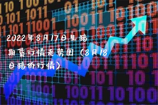 2022年8月17日生猪期货行情走势图（8月18日猪价行情）_https://www.boyangwujin.com_纳指期货_第1张