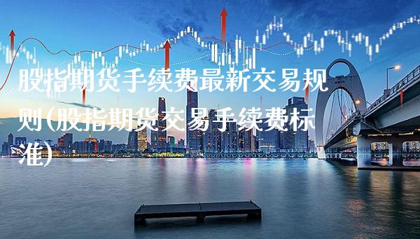 股指期货手续费最新交易规则(股指期货交易手续费标准)_https://www.boyangwujin.com_恒指期货_第1张