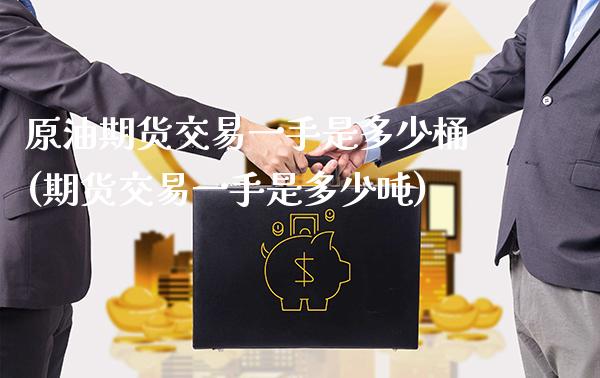 原油期货交易一手是多少桶(期货交易一手是多少吨)_https://www.boyangwujin.com_期货直播间_第1张