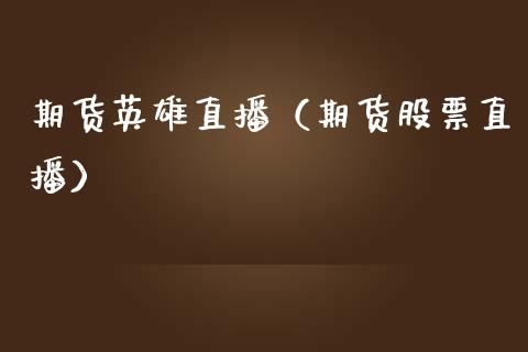 期货英雄直播（期货股票直播）