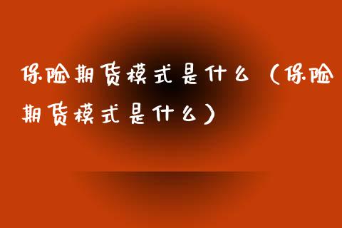 保险期货模式是什么（保险期货模式是什么）
