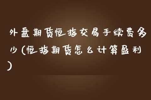外盘期货恒指交易手续费多少(恒指期货怎么计算盈利)_https://www.boyangwujin.com_内盘期货_第1张