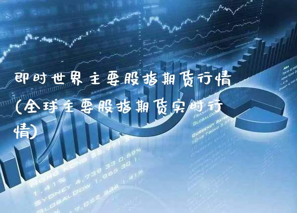 即时世界主要股指期货行情(全球主要股指期货实时行情)