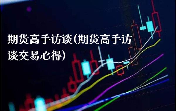 期货高手访谈(期货高手访谈交易心得)