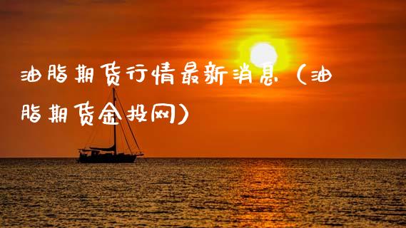 油脂期货行情最新消息（油脂期货金投网）