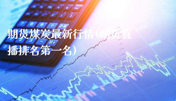 期货煤炭最新行情(期货直播排名第一名)_https://www.boyangwujin.com_黄金期货_第1张