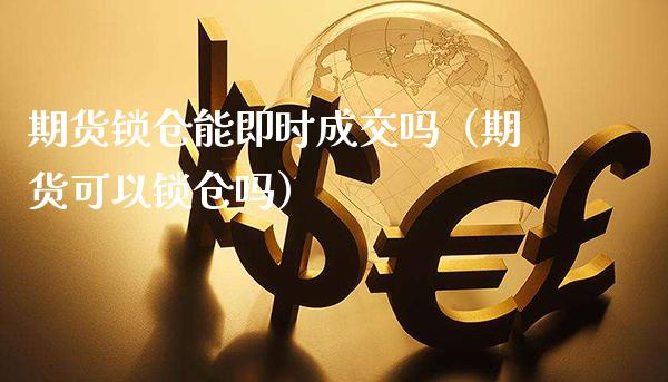 期货锁仓能即时成交吗（期货可以锁仓吗）_https://www.boyangwujin.com_期货直播间_第1张