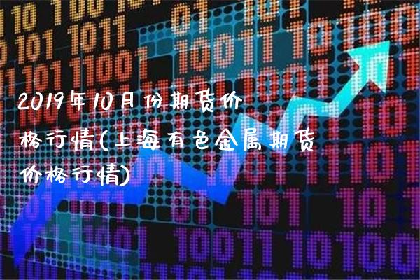 2019年10月份期货价格行情(上海有色金属期货价格行情)