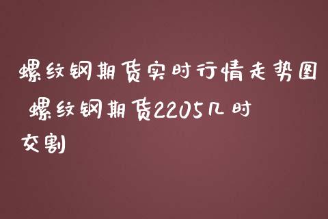 螺纹钢期货实时行情走势图 螺纹钢期货2205几时交割_https://www.boyangwujin.com_期货直播间_第1张