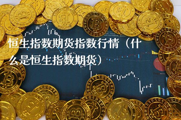 恒生指数期货指数行情（什么是恒生指数期货）_https://www.boyangwujin.com_道指期货_第1张