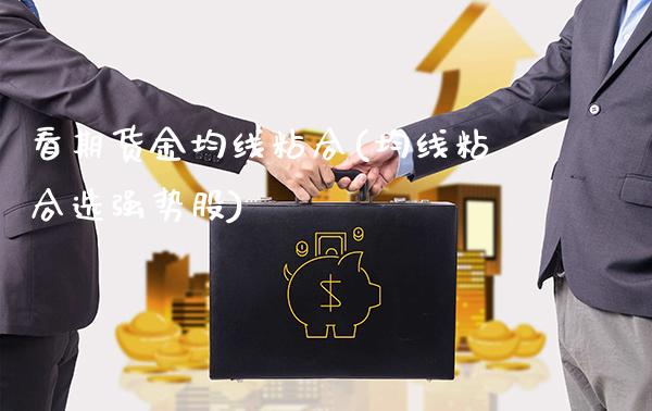 看期货金均线粘合(均线粘合选强势股)_https://www.boyangwujin.com_黄金期货_第1张