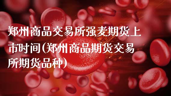 郑州商品交易所强麦期货上市时间(郑州商品期货交易所期货品种)_https://www.boyangwujin.com_黄金期货_第1张