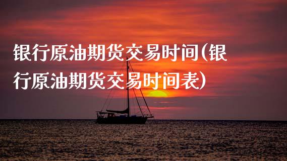 银行原油期货交易时间(银行原油期货交易时间表)_https://www.boyangwujin.com_黄金期货_第1张