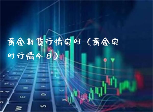 黄金期货行情实时（黄金实时行情今日）