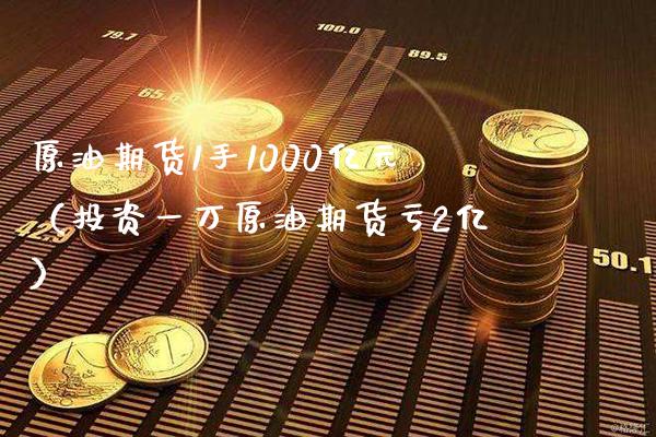 原油期货1手1000亿元（投资一万原油期货亏2亿）