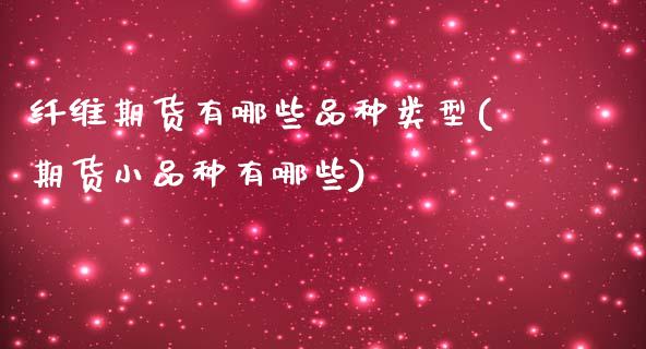 纤维期货有哪些品种类型(期货小品种有哪些)_https://www.boyangwujin.com_内盘期货_第1张