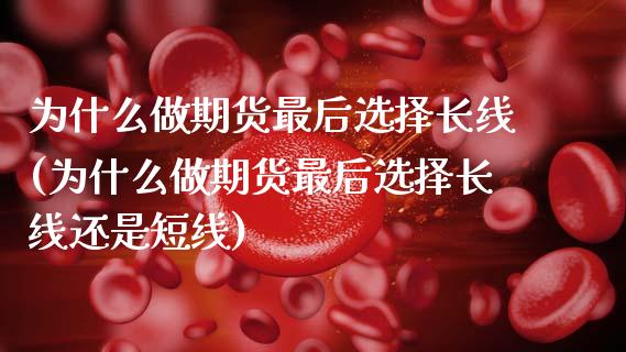 为什么做期货最后选择长线(为什么做期货最后选择长线还是短线)_https://www.boyangwujin.com_原油期货_第1张