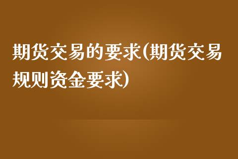 期货交易的要求(期货交易规则资金要求)_https://www.boyangwujin.com_原油直播间_第1张