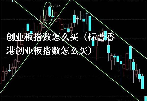 创业板指数怎么买（标普香港创业板指数怎么买）_https://www.boyangwujin.com_期货直播间_第1张