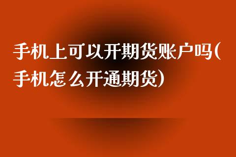 手机上可以开期货账户吗(手机怎么开通期货)_https://www.boyangwujin.com_期货直播间_第1张