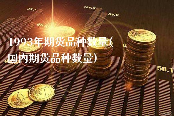1993年期货品种数量(国内期货品种数量)_https://www.boyangwujin.com_纳指期货_第1张