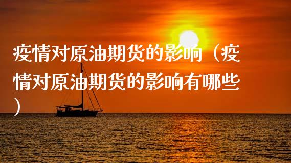 疫情对原油期货的影响（疫情对原油期货的影响有哪些）_https://www.boyangwujin.com_期货直播间_第1张
